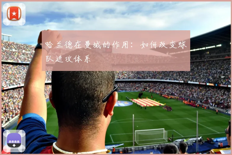 哈兰德在曼城的作用：如何改变球队进攻体系