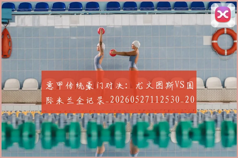 意甲传统豪门对决:尤文图斯VS国际米兰全记录_20260527112530_20260609193403