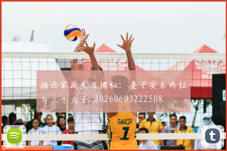 梅西家庭生活揭秘：妻子安东内拉与三个儿子_20260603222508