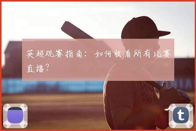 英超观赛指南:如何收看所有比赛直播?