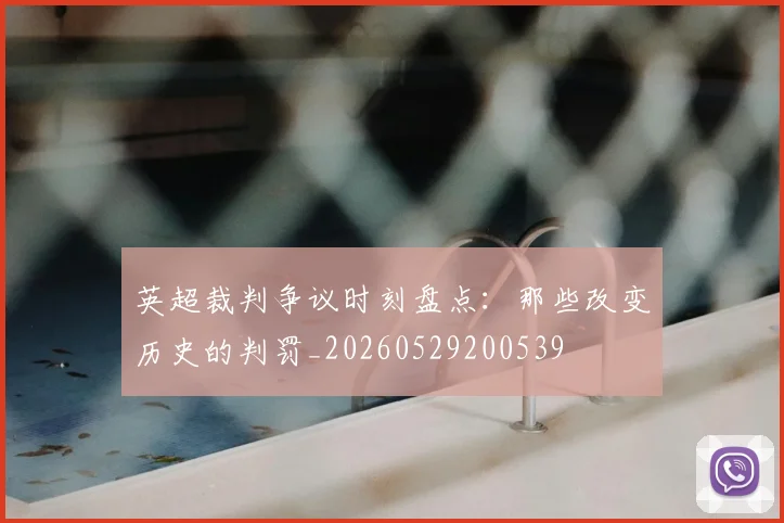 英超裁判争议时刻盘点:那些改变历史的判罚_20260529200539