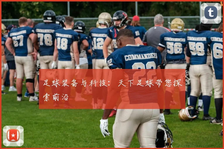 足球装备与科技:天下足球带您探索前沿