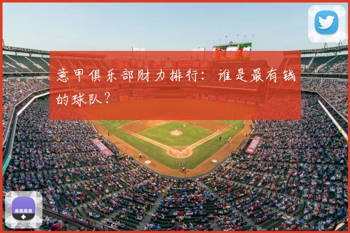 意甲俱乐部财力排行:谁是最有钱的球队?