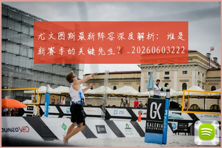 尤文图斯最新阵容深度解析：谁是新赛季的关键先生？_20260603222037
