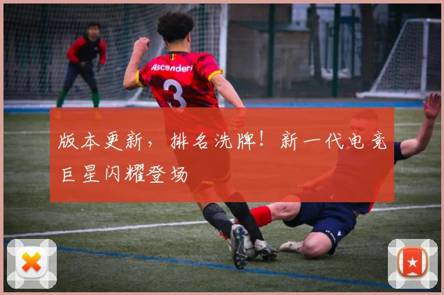 版本更新,排名洗牌!新一代电竞巨星闪耀登场