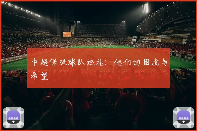 中超保级球队巡礼:他们的困境与希望