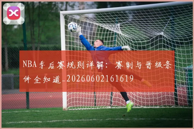 NBA季后赛规则详解:赛制与晋级条件全知道_20260602161619