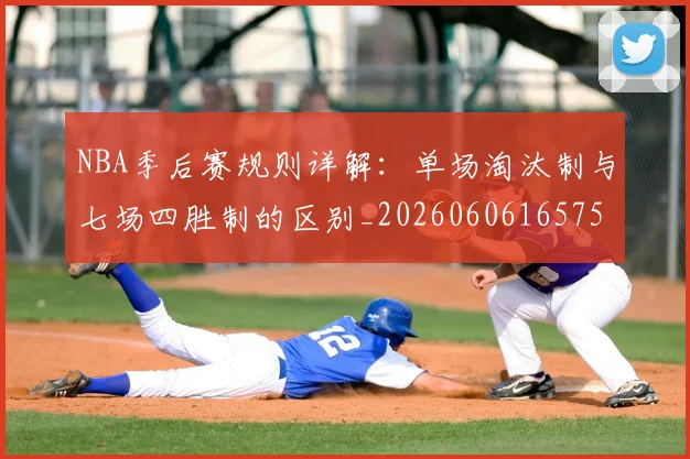 NBA季后赛规则详解:单场淘汰制与七场四胜制的区别_20260606165751